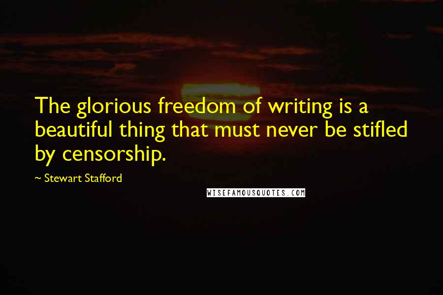 Stewart Stafford Quotes: The glorious freedom of writing is a beautiful thing that must never be stifled by censorship.