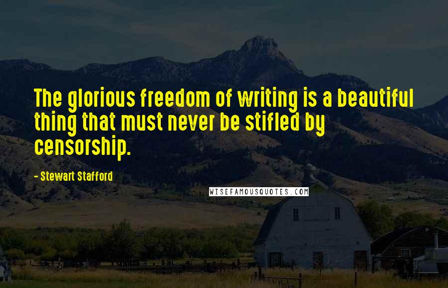 Stewart Stafford Quotes: The glorious freedom of writing is a beautiful thing that must never be stifled by censorship.