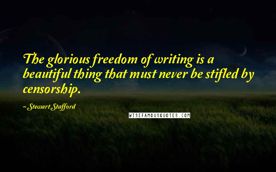 Stewart Stafford Quotes: The glorious freedom of writing is a beautiful thing that must never be stifled by censorship.