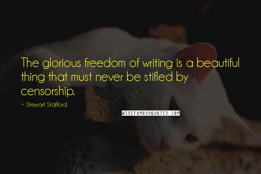 Stewart Stafford Quotes: The glorious freedom of writing is a beautiful thing that must never be stifled by censorship.