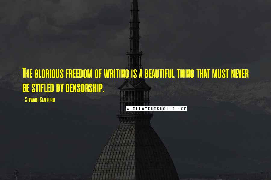 Stewart Stafford Quotes: The glorious freedom of writing is a beautiful thing that must never be stifled by censorship.