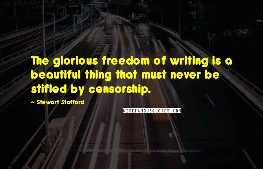 Stewart Stafford Quotes: The glorious freedom of writing is a beautiful thing that must never be stifled by censorship.