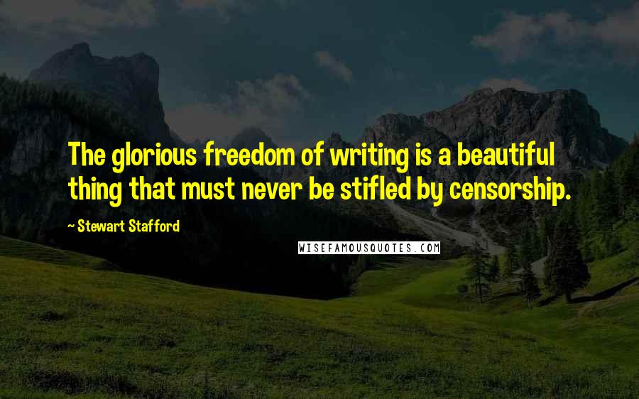 Stewart Stafford Quotes: The glorious freedom of writing is a beautiful thing that must never be stifled by censorship.