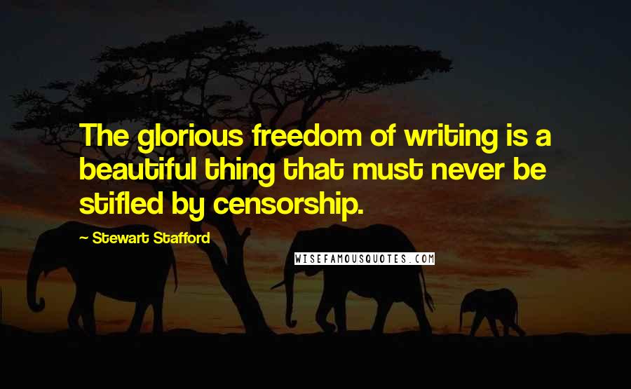 Stewart Stafford Quotes: The glorious freedom of writing is a beautiful thing that must never be stifled by censorship.