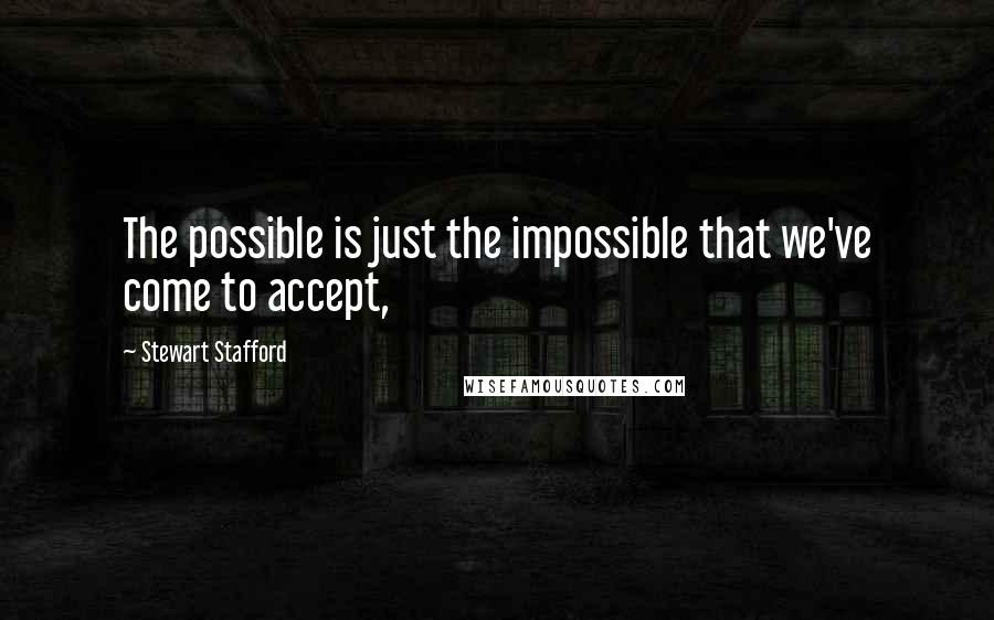 Stewart Stafford Quotes: The possible is just the impossible that we've come to accept,