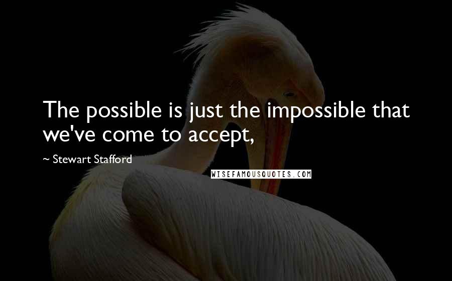 Stewart Stafford Quotes: The possible is just the impossible that we've come to accept,