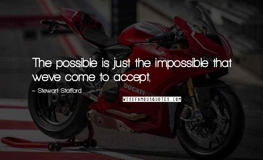 Stewart Stafford Quotes: The possible is just the impossible that we've come to accept,