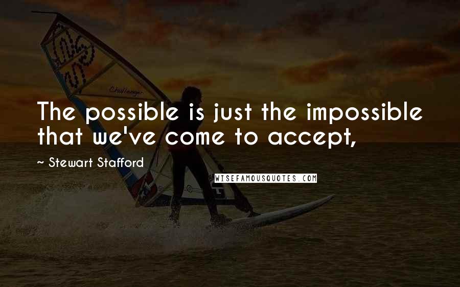 Stewart Stafford Quotes: The possible is just the impossible that we've come to accept,