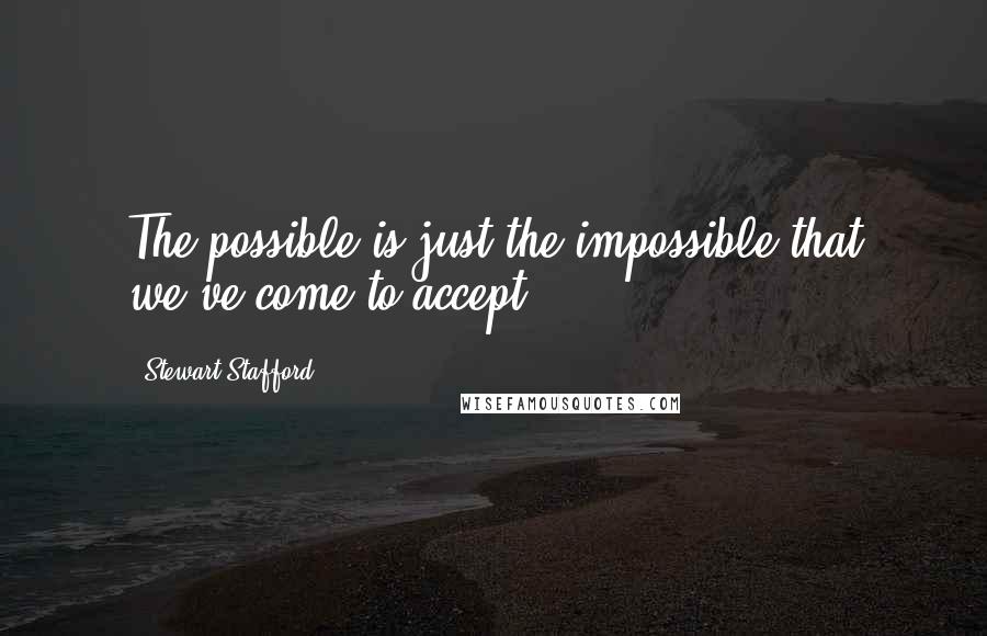 Stewart Stafford Quotes: The possible is just the impossible that we've come to accept,