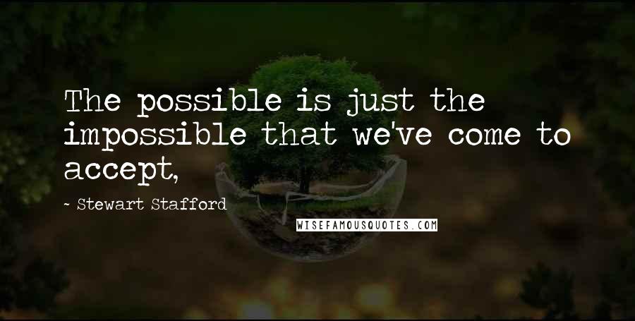 Stewart Stafford Quotes: The possible is just the impossible that we've come to accept,