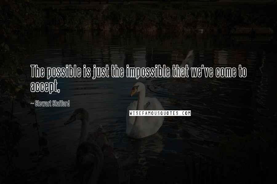 Stewart Stafford Quotes: The possible is just the impossible that we've come to accept,