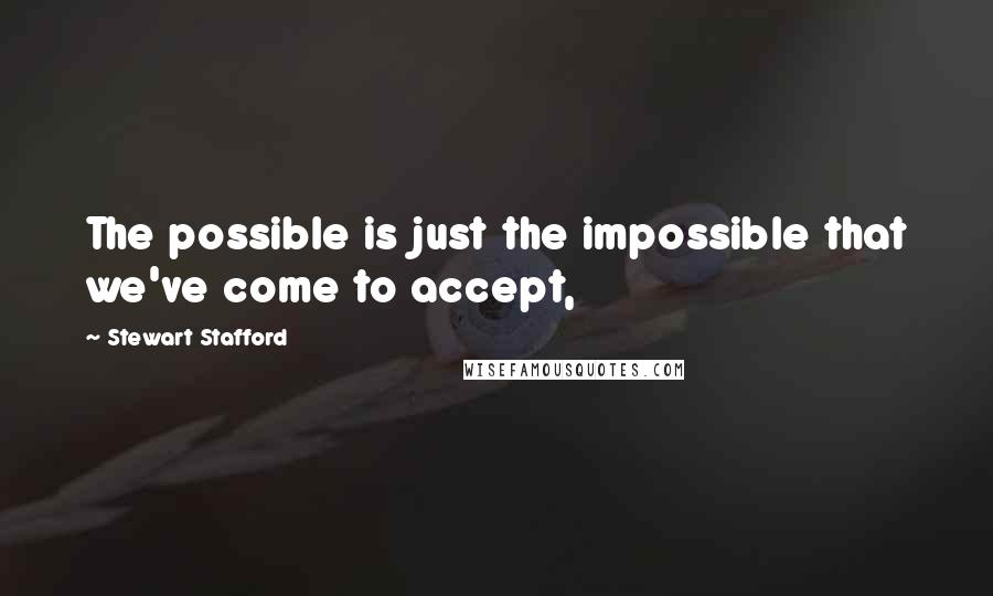 Stewart Stafford Quotes: The possible is just the impossible that we've come to accept,