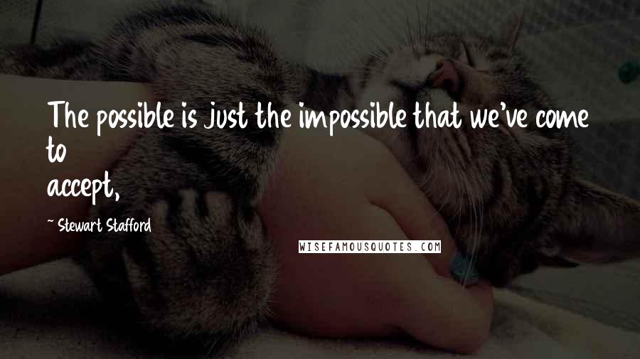 Stewart Stafford Quotes: The possible is just the impossible that we've come to accept,