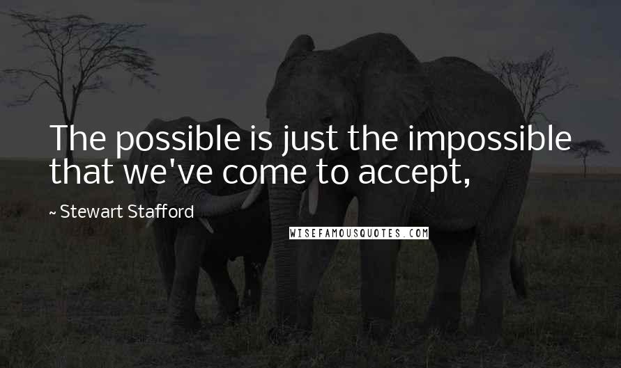 Stewart Stafford Quotes: The possible is just the impossible that we've come to accept,