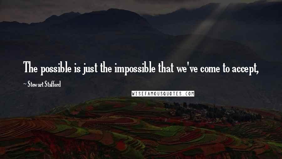 Stewart Stafford Quotes: The possible is just the impossible that we've come to accept,