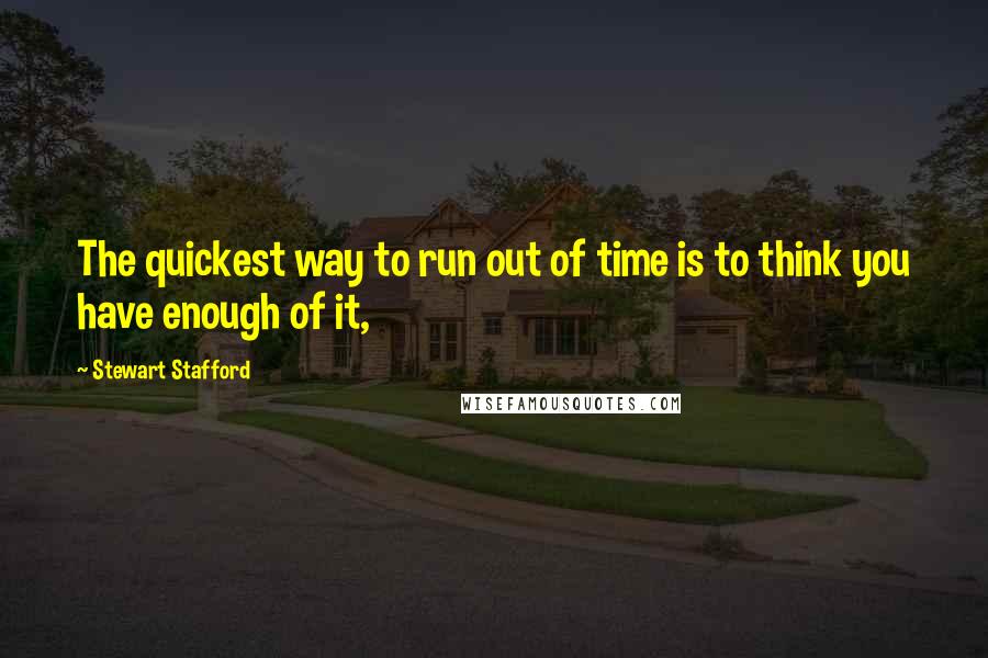 Stewart Stafford Quotes: The quickest way to run out of time is to think you have enough of it,