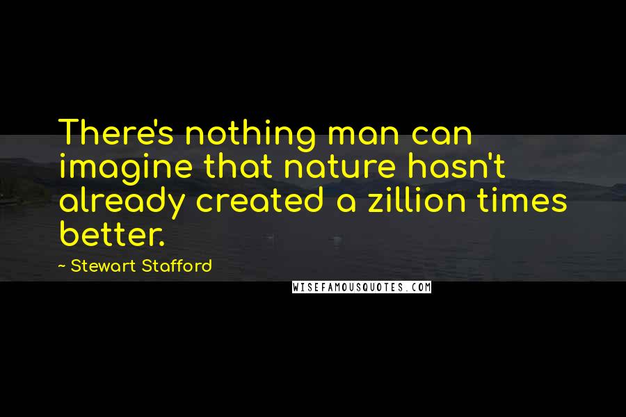 Stewart Stafford Quotes: There's nothing man can imagine that nature hasn't already created a zillion times better.