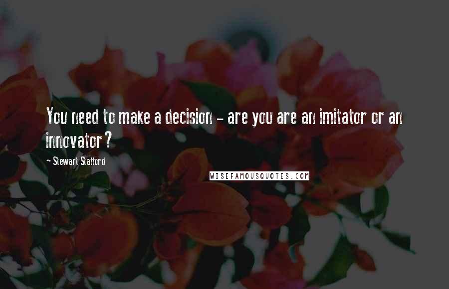 Stewart Stafford Quotes: You need to make a decision - are you are an imitator or an innovator?