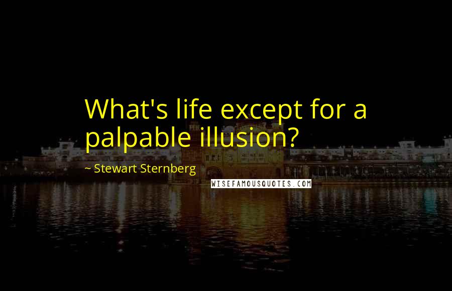 Stewart Sternberg Quotes: What's life except for a palpable illusion?