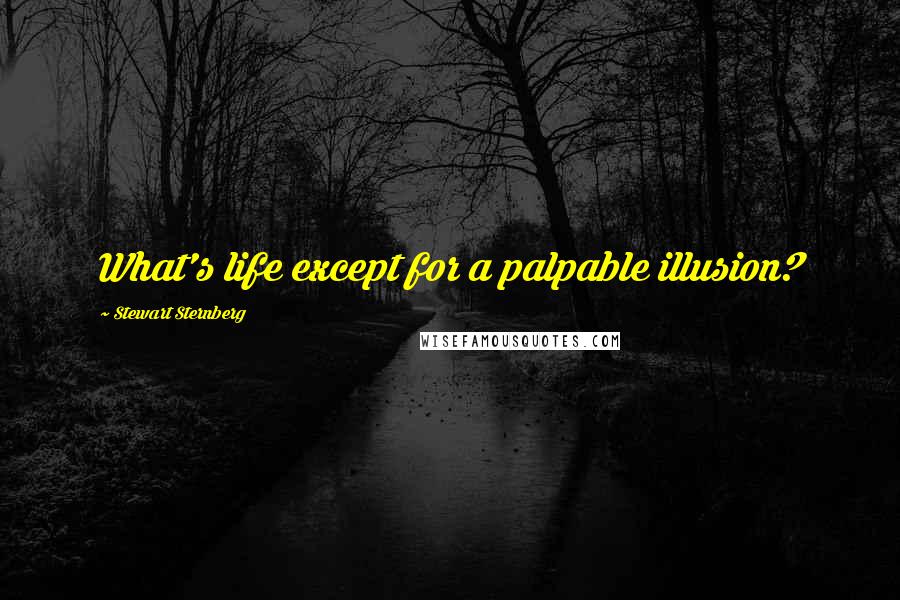 Stewart Sternberg Quotes: What's life except for a palpable illusion?