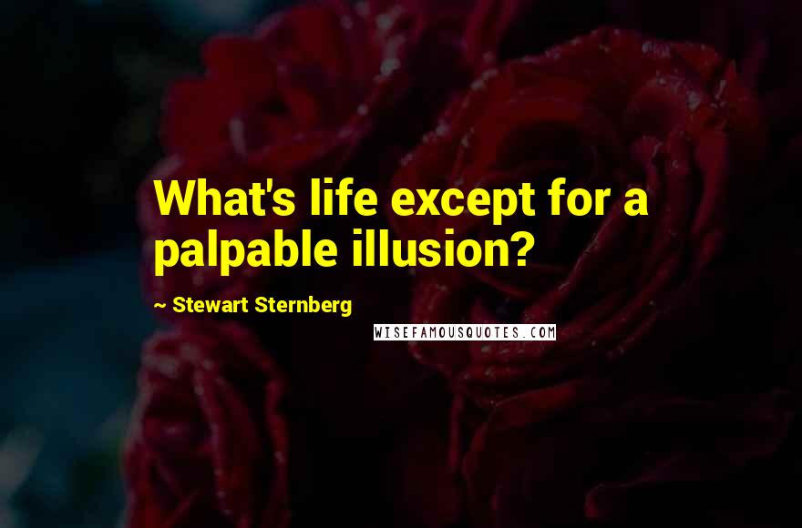 Stewart Sternberg Quotes: What's life except for a palpable illusion?