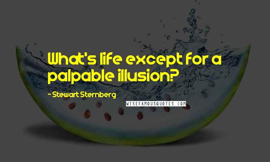 Stewart Sternberg Quotes: What's life except for a palpable illusion?