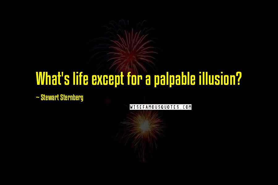 Stewart Sternberg Quotes: What's life except for a palpable illusion?