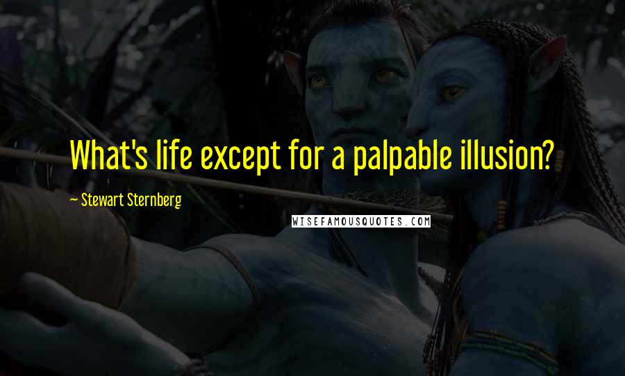 Stewart Sternberg Quotes: What's life except for a palpable illusion?