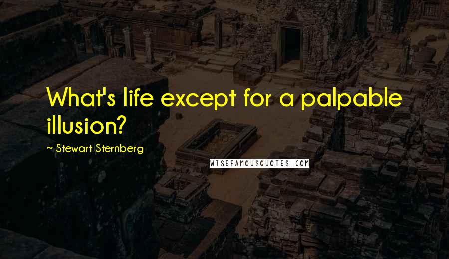 Stewart Sternberg Quotes: What's life except for a palpable illusion?