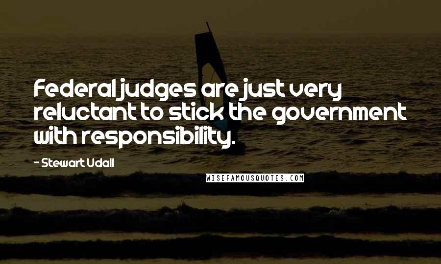 Stewart Udall Quotes: Federal judges are just very reluctant to stick the government with responsibility.