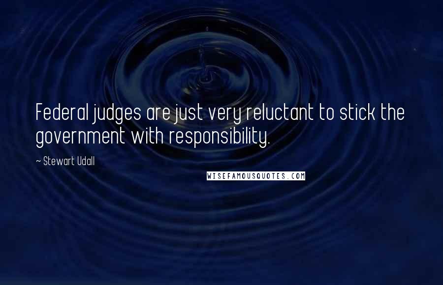 Stewart Udall Quotes: Federal judges are just very reluctant to stick the government with responsibility.