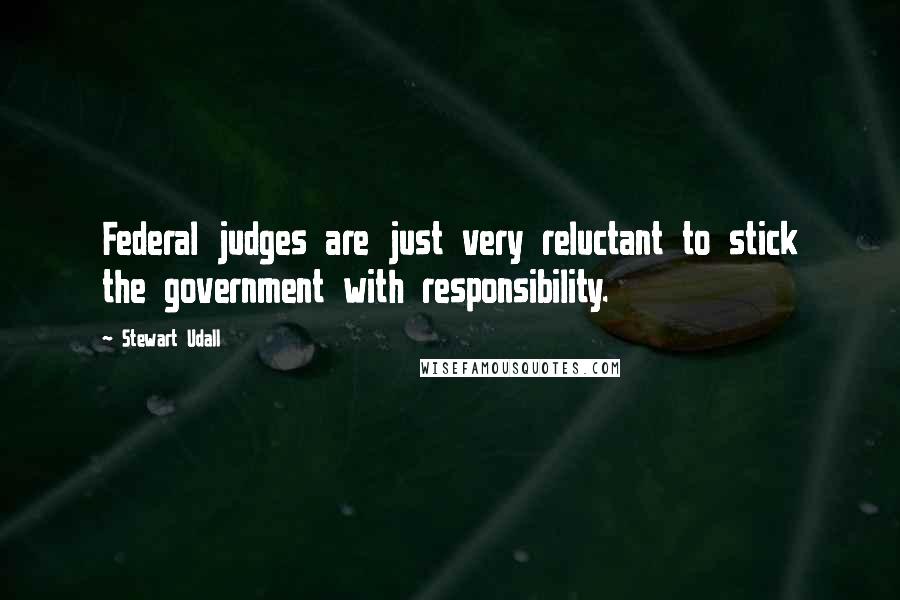 Stewart Udall Quotes: Federal judges are just very reluctant to stick the government with responsibility.