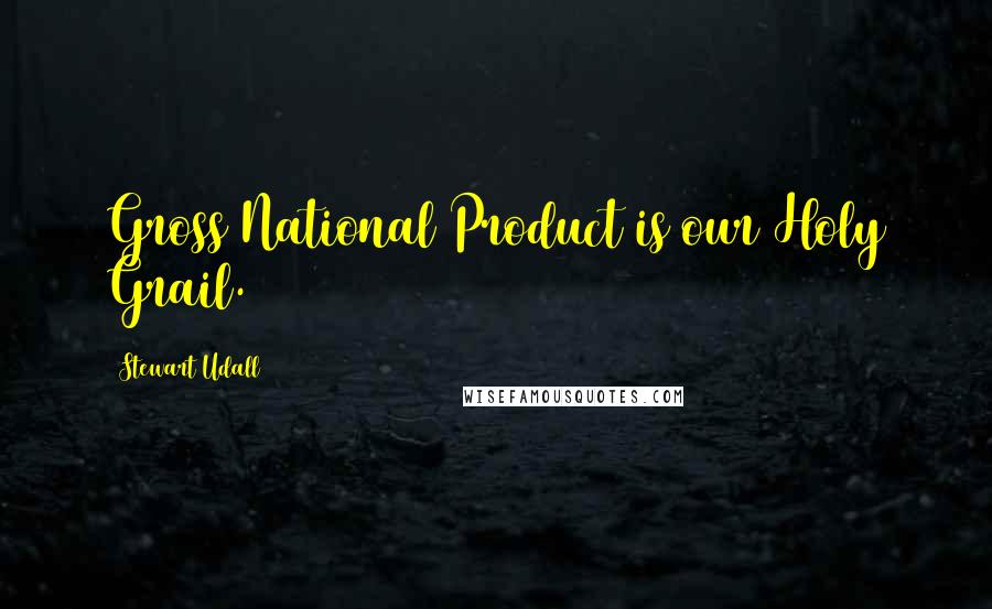 Stewart Udall Quotes: Gross National Product is our Holy Grail.