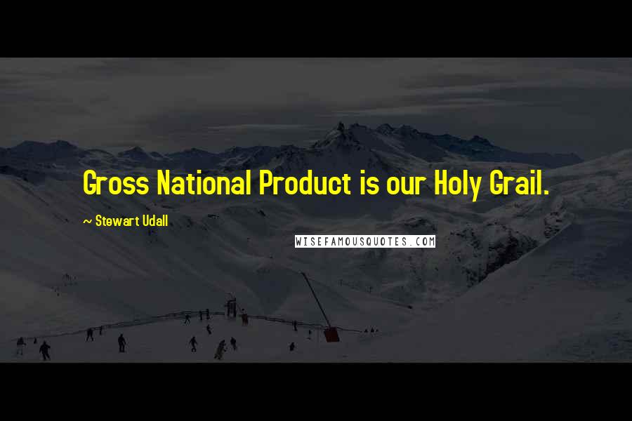 Stewart Udall Quotes: Gross National Product is our Holy Grail.