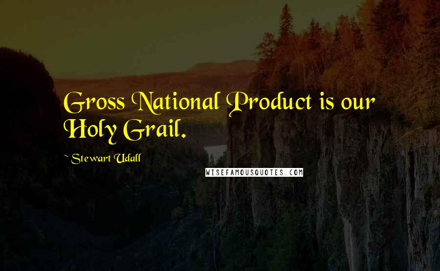 Stewart Udall Quotes: Gross National Product is our Holy Grail.