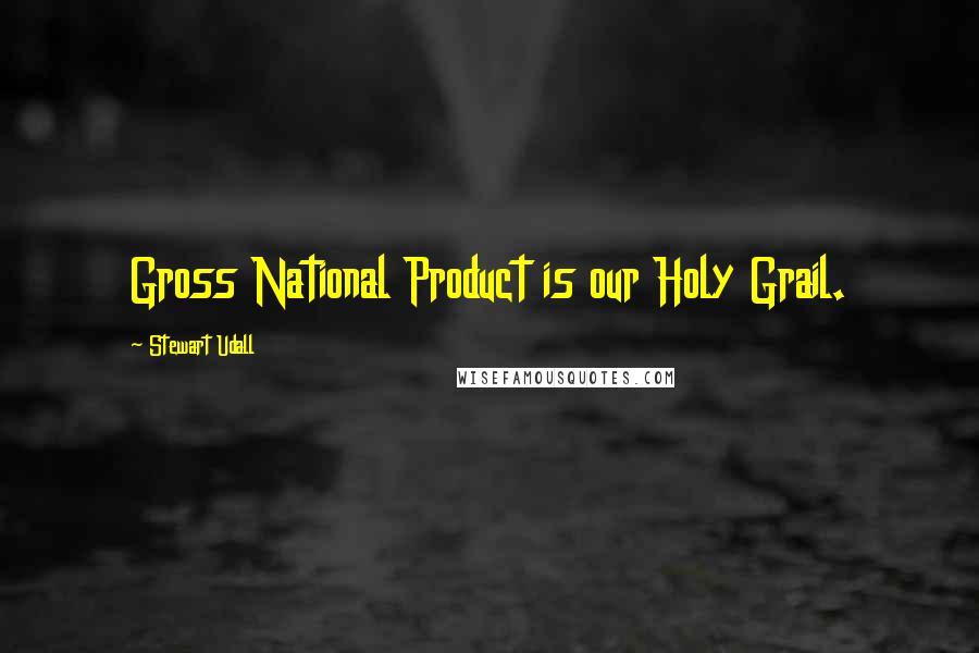 Stewart Udall Quotes: Gross National Product is our Holy Grail.