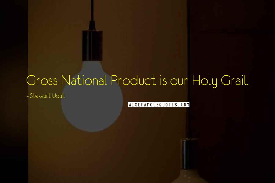 Stewart Udall Quotes: Gross National Product is our Holy Grail.