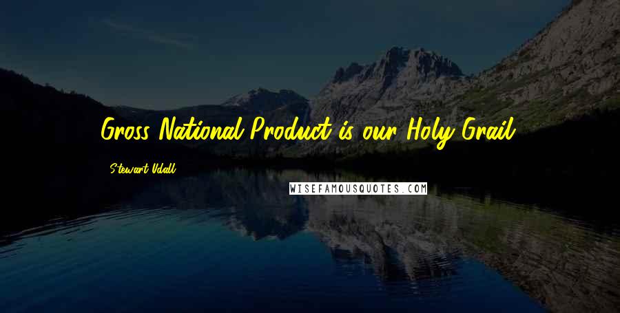 Stewart Udall Quotes: Gross National Product is our Holy Grail.