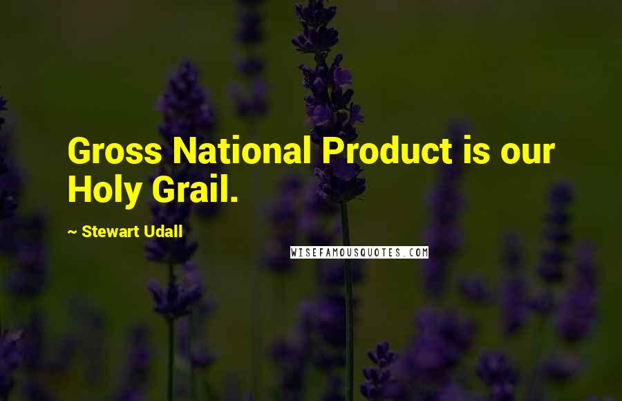 Stewart Udall Quotes: Gross National Product is our Holy Grail.