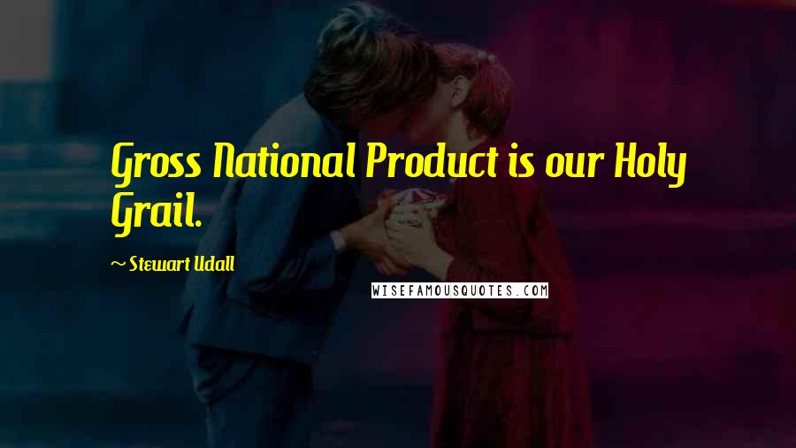 Stewart Udall Quotes: Gross National Product is our Holy Grail.