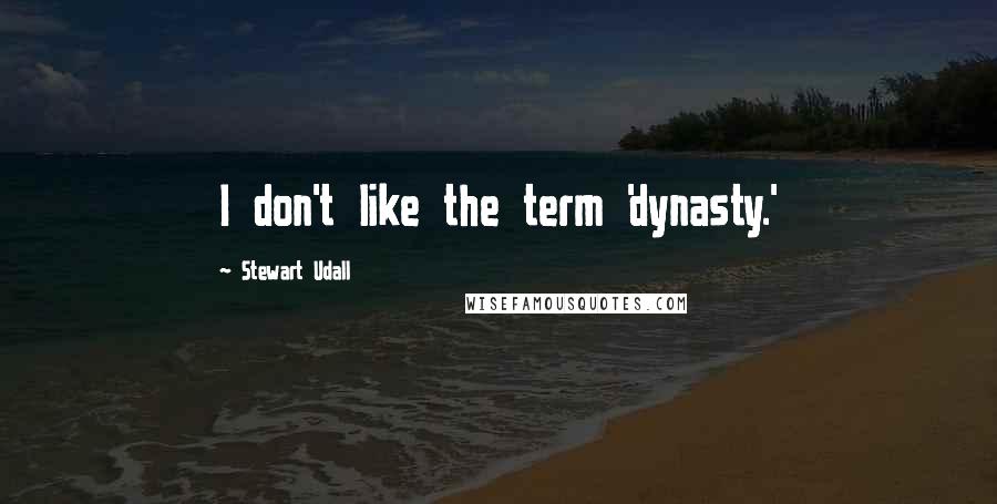 Stewart Udall Quotes: I don't like the term 'dynasty.'