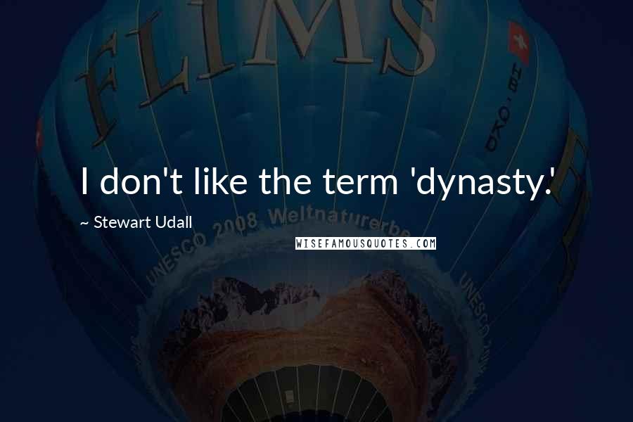 Stewart Udall Quotes: I don't like the term 'dynasty.'