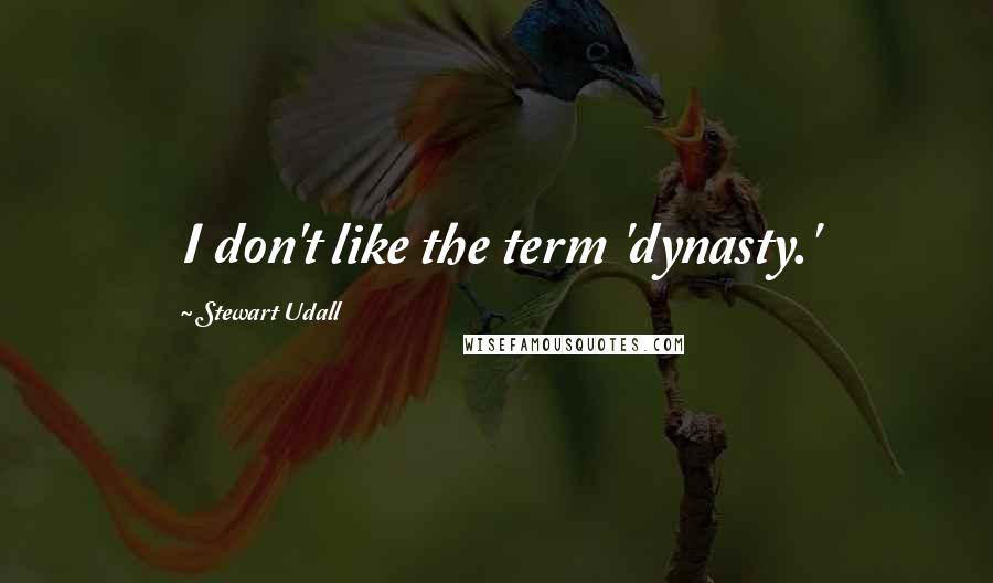 Stewart Udall Quotes: I don't like the term 'dynasty.'