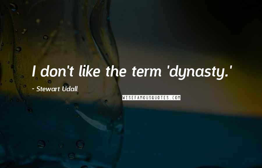 Stewart Udall Quotes: I don't like the term 'dynasty.'