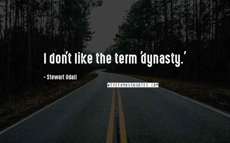 Stewart Udall Quotes: I don't like the term 'dynasty.'