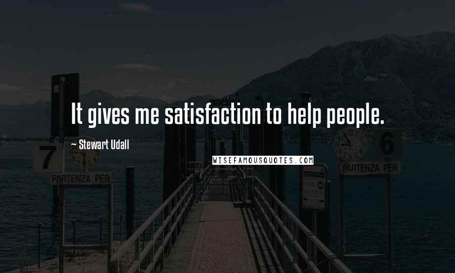 Stewart Udall Quotes: It gives me satisfaction to help people.