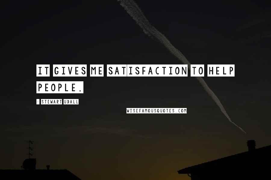 Stewart Udall Quotes: It gives me satisfaction to help people.