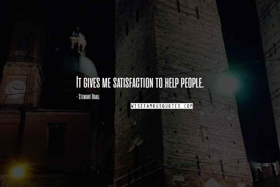 Stewart Udall Quotes: It gives me satisfaction to help people.