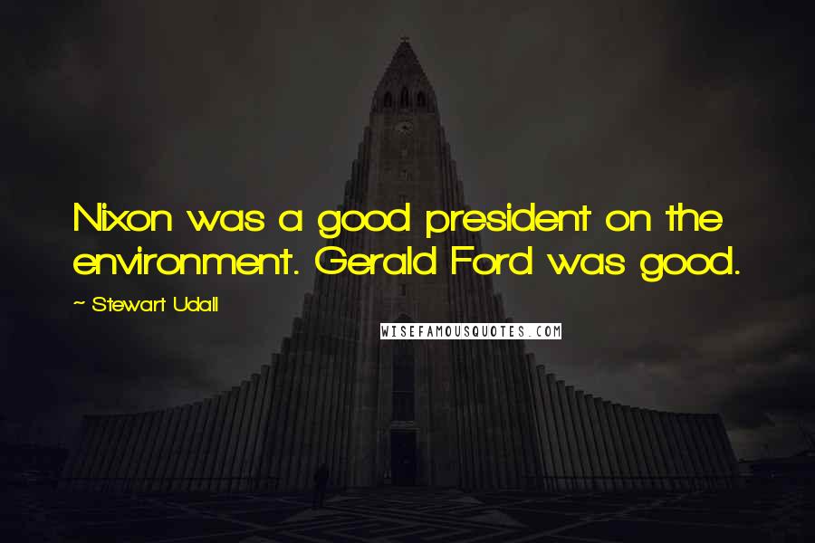 Stewart Udall Quotes: Nixon was a good president on the environment. Gerald Ford was good.