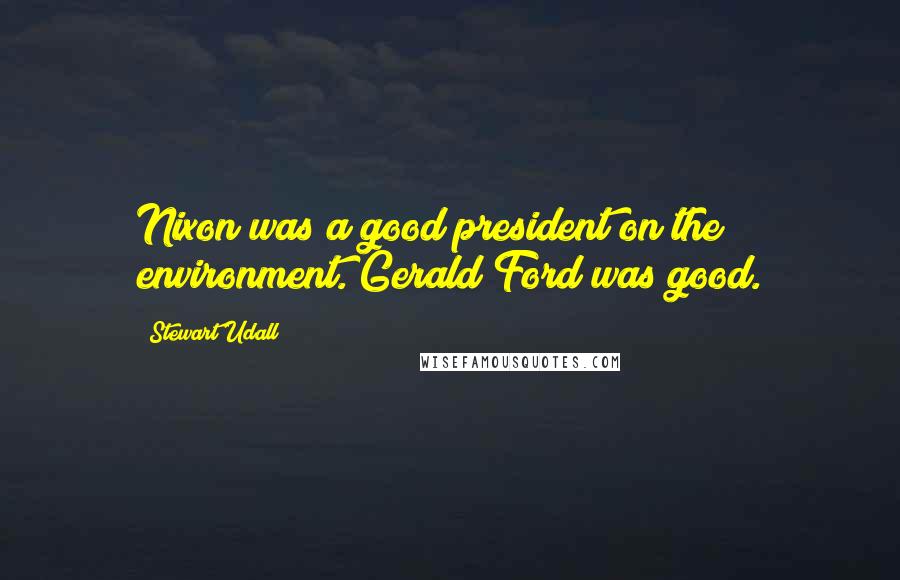 Stewart Udall Quotes: Nixon was a good president on the environment. Gerald Ford was good.